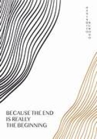 BECAUSE THE END IS REALLY THE BEGINNING